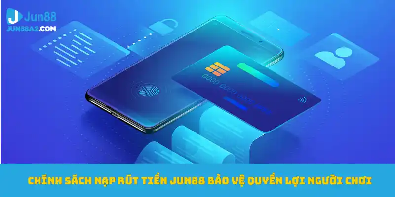 chinh-sach-nap-rut-tien-jun88-bao-ve-quyen-loi